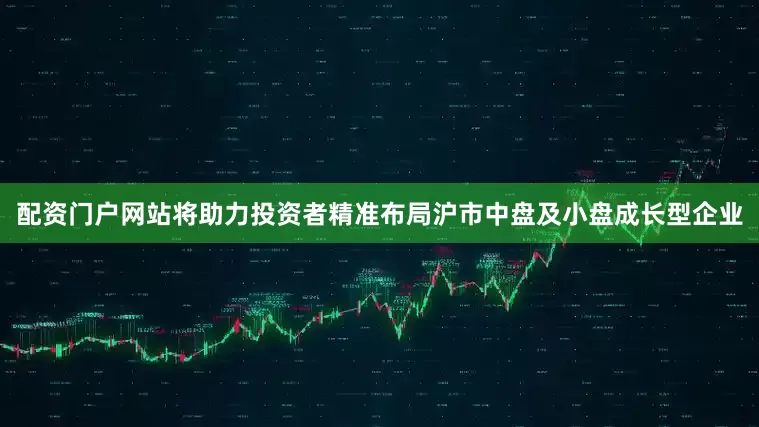 配资门户网站将助力投资者精准布局沪市中盘及小盘成长型企业