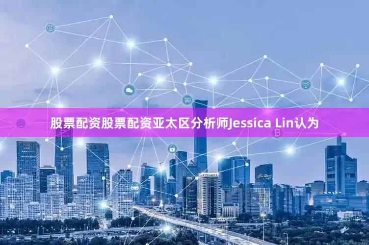 股票配资股票配资亚太区分析师Jessica Lin认为