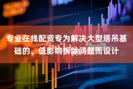 专业在线配资专为解决大型塔吊基础的、低影响拆除问题而设计