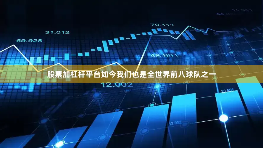 股票加杠杆平台如今我们也是全世界前八球队之一