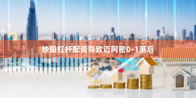 炒股杠杆配资导致迈阿密0-1落后