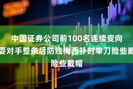 中国证券公司前100名连续变向戏耍对手整条后防线梅西补时单刀险些戴帽