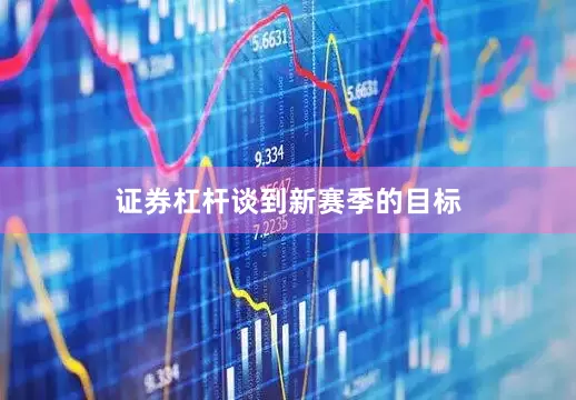 证券杠杆　　谈到新赛季的目标