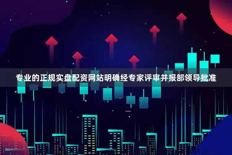 专业的正规实盘配资网站明确经专家评审并报部领导批准
