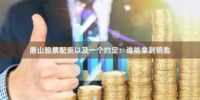 唐山股票配资以及一个约定：谁能拿到钥匙