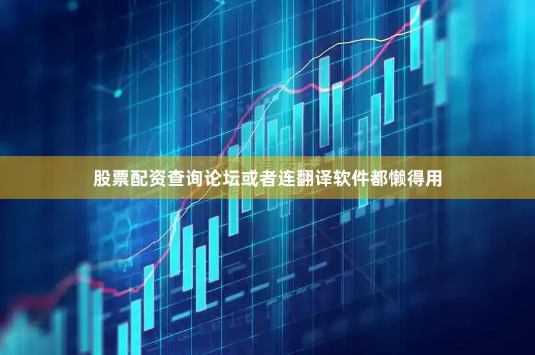 股票配资查询论坛或者连翻译软件都懒得用