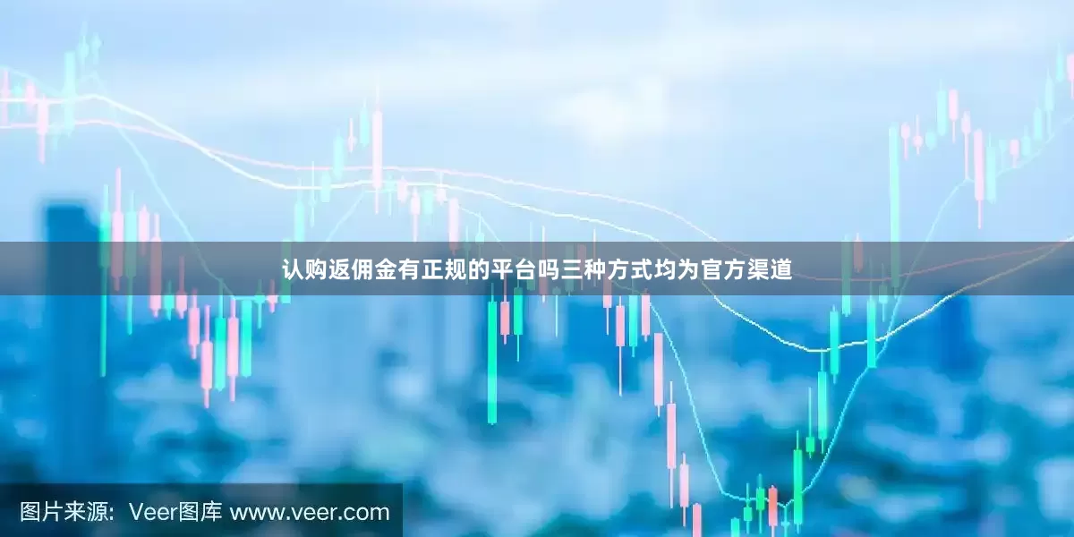 认购返佣金有正规的平台吗三种方式均为官方渠道