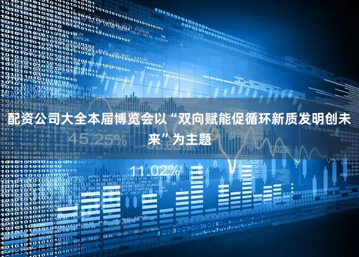配资公司大全本届博览会以“双向赋能促循环新质发明创未来”为主题