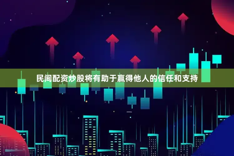 民间配资炒股将有助于赢得他人的信任和支持