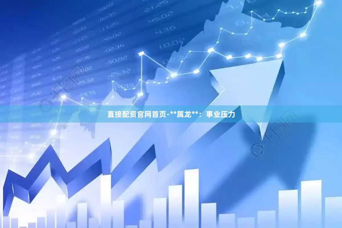 直接配资官网首页-**属龙**：事业压力