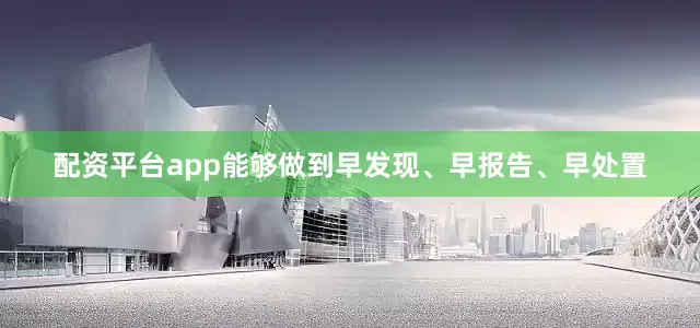 配资平台app能够做到早发现、早报告、早处置