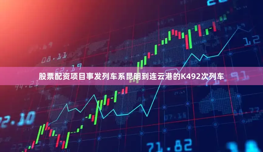 股票配资项目事发列车系昆明到连云港的K492次列车
