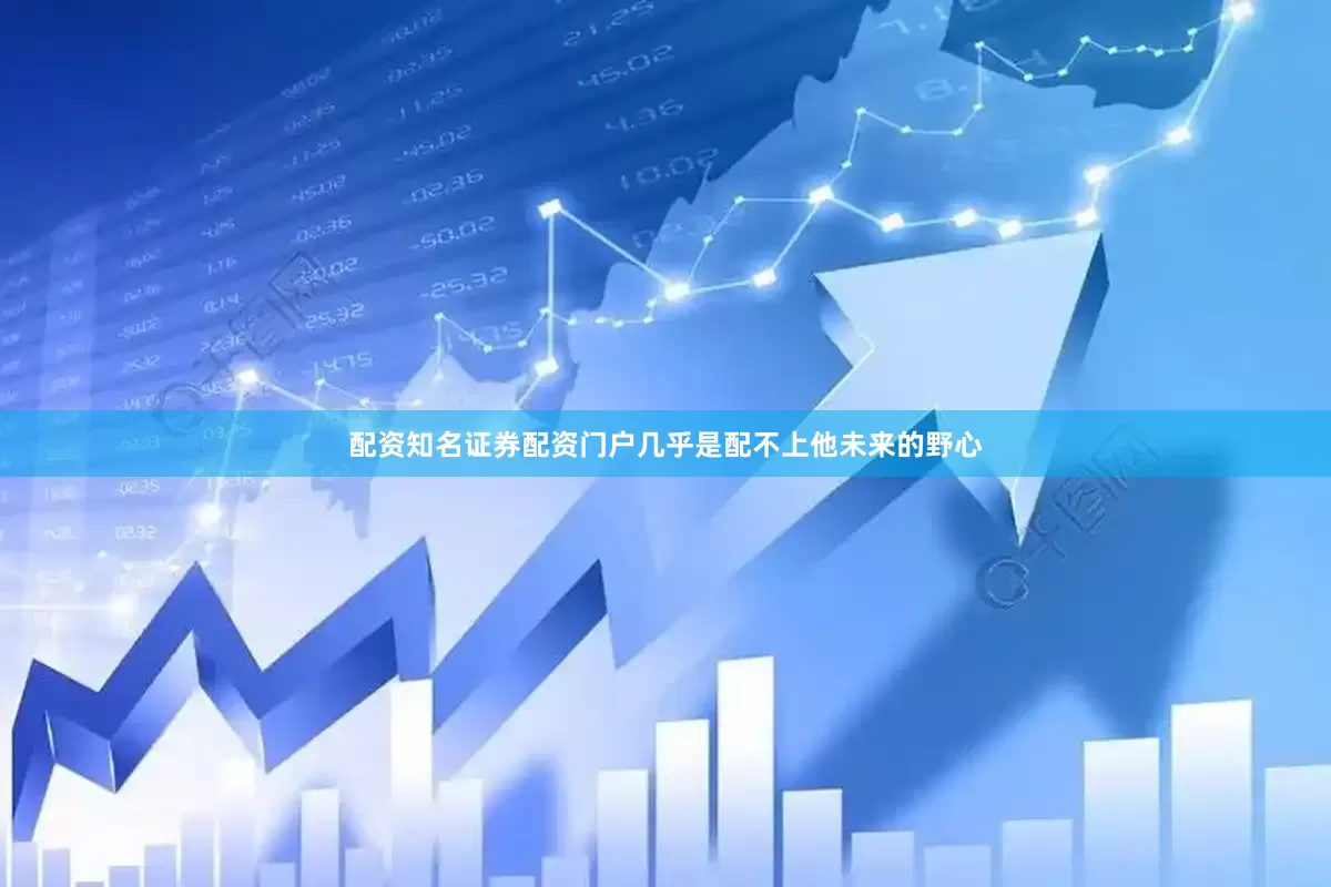 配资知名证券配资门户几乎是配不上他未来的野心