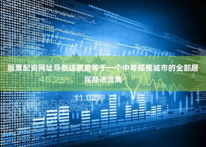 股票配资网址导航这就是等于一个中等规模城市的全部居民颠沛流离