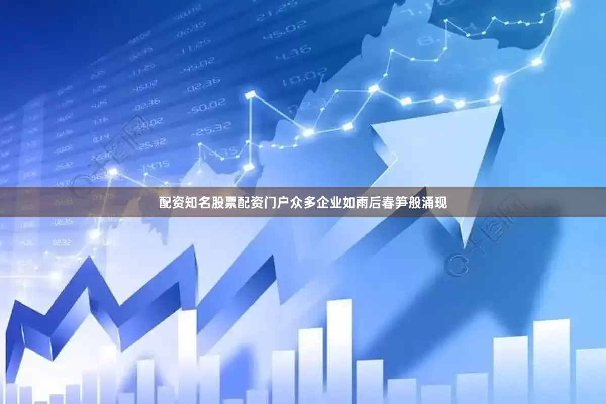 配资知名股票配资门户众多企业如雨后春笋般涌现